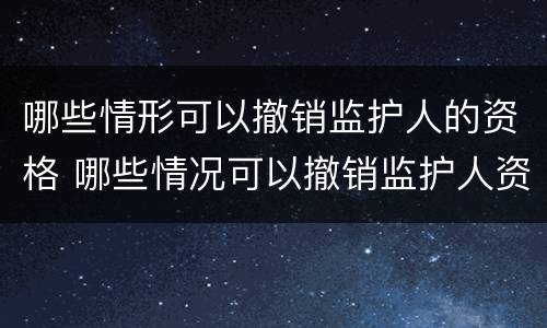 哪些情形可以撤销监护人的资格 哪些情况可以撤销监护人资格
