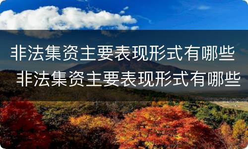 非法集资主要表现形式有哪些 非法集资主要表现形式有哪些种类