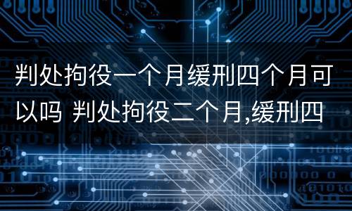 判处拘役一个月缓刑四个月可以吗 判处拘役二个月,缓刑四个月