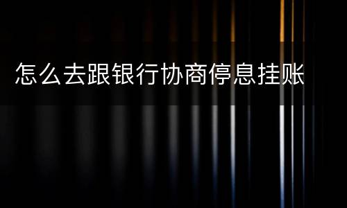 怎么去跟银行协商停息挂账