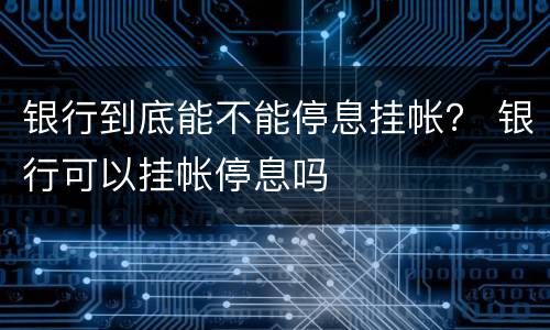 银行到底能不能停息挂帐？ 银行可以挂帐停息吗