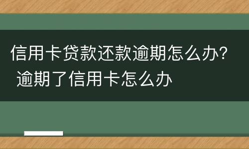 信用卡贷款还款逾期怎么办？ 逾期了信用卡怎么办