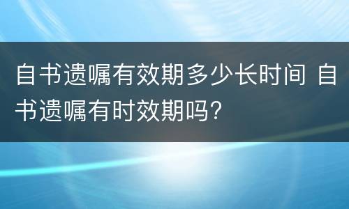 自书遗嘱有效期多少长时间 自书遗嘱有时效期吗?