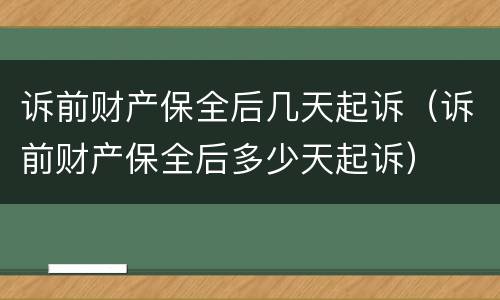 诉前财产保全后几天起诉（诉前财产保全后多少天起诉）