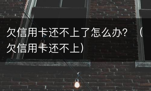 欠信用卡还不上了怎么办？（欠信用卡还不上）