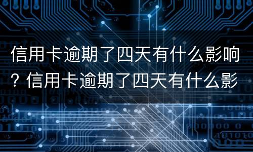 信用卡逾期了四天有什么影响? 信用卡逾期了四天有什么影响
