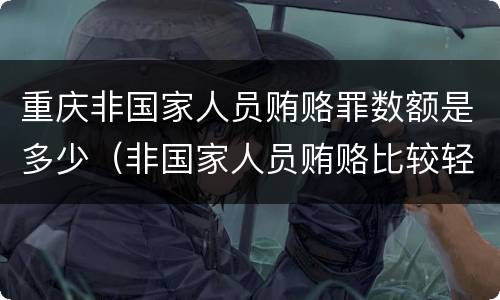 重庆非国家人员贿赂罪数额是多少（非国家人员贿赂比较轻）