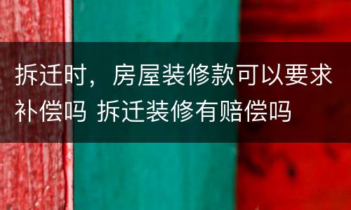 拆迁时，房屋装修款可以要求补偿吗 拆迁装修有赔偿吗