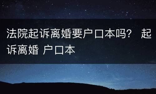 法院起诉离婚要户口本吗？ 起诉离婚 户口本