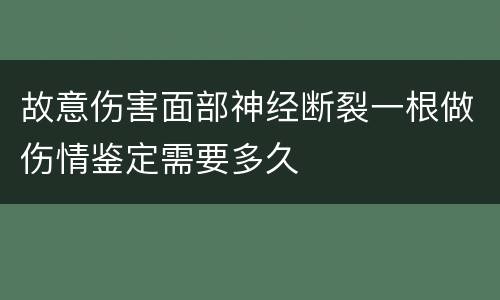 故意伤害面部神经断裂一根做伤情鉴定需要多久