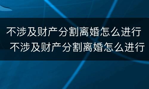 不涉及财产分割离婚怎么进行 不涉及财产分割离婚怎么进行诉讼