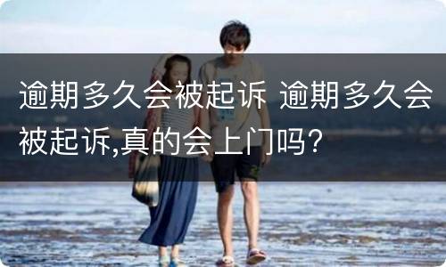 逾期多久会被起诉 逾期多久会被起诉,真的会上门吗?