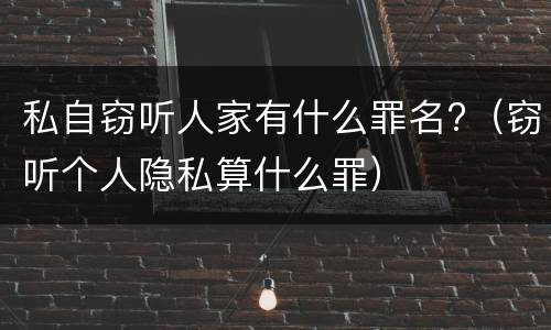 私自窃听人家有什么罪名?（窃听个人隐私算什么罪）