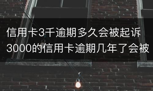 信用卡3千逾期多久会被起诉 3000的信用卡逾期几年了会被告吗