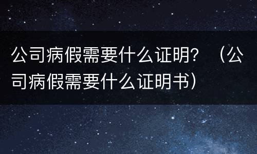公司病假需要什么证明？（公司病假需要什么证明书）