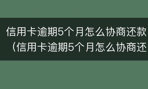 信用卡逾期5个月怎么协商还款（信用卡逾期5个月怎么协商还款划算）