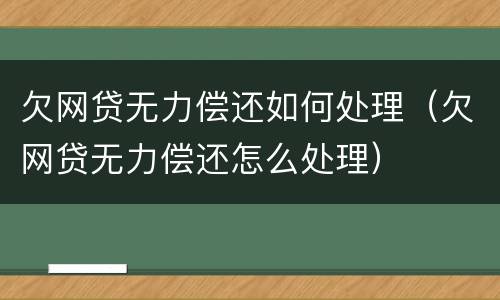 欠网贷无力偿还如何处理（欠网贷无力偿还怎么处理）