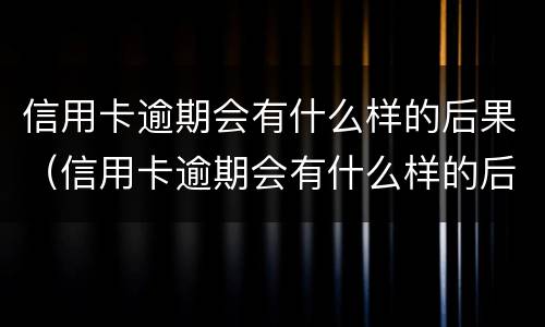 信用卡逾期会有什么样的后果（信用卡逾期会有什么样的后果对个人）