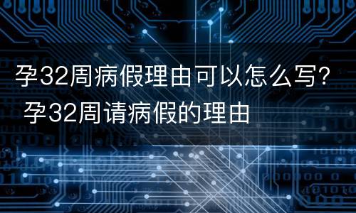孕32周病假理由可以怎么写？ 孕32周请病假的理由