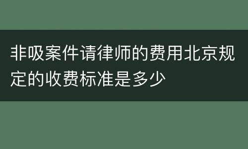 非吸案件请律师的费用北京规定的收费标准是多少