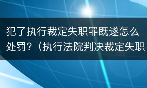 犯了执行裁定失职罪既遂怎么处罚?（执行法院判决裁定失职罪）