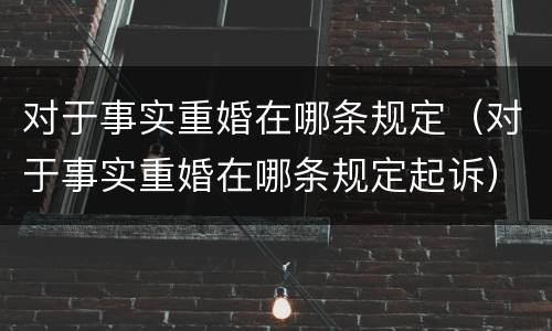 对于事实重婚在哪条规定（对于事实重婚在哪条规定起诉）