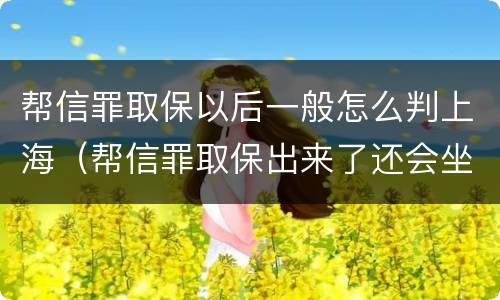 帮信罪取保以后一般怎么判上海（帮信罪取保出来了还会坐牢吗）
