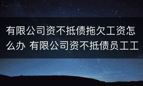 有限公司资不抵债拖欠工资怎么办 有限公司资不抵债员工工资由谁支付