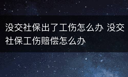 没交社保出了工伤怎么办 没交社保工伤赔偿怎么办