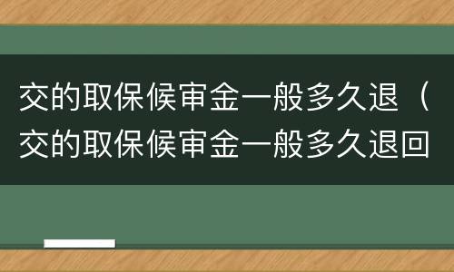 交的取保候审金一般多久退（交的取保候审金一般多久退回）