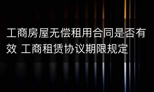 工商房屋无偿租用合同是否有效 工商租赁协议期限规定