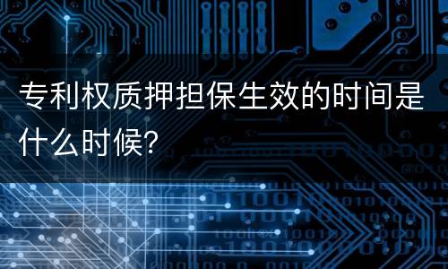专利权质押担保生效的时间是什么时候？