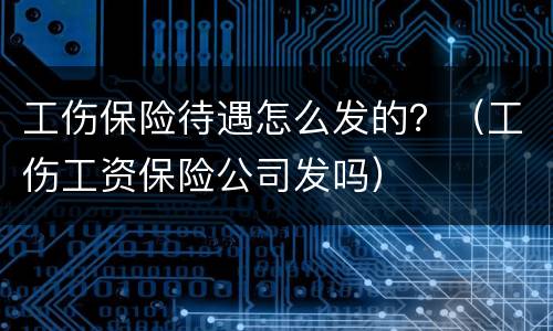 工伤保险待遇怎么发的？（工伤工资保险公司发吗）