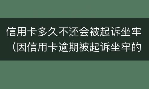 信用卡多久不还会被起诉坐牢（因信用卡逾期被起诉坐牢的多吗）