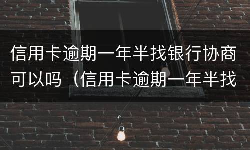 信用卡逾期一年半找银行协商可以吗（信用卡逾期一年半找银行协商可以吗）