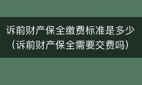 诉前财产保全缴费标准是多少（诉前财产保全需要交费吗）