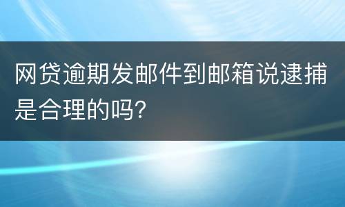 网贷逾期发邮件到邮箱说逮捕是合理的吗？