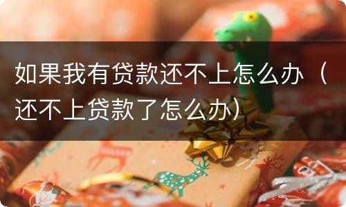 如果我有贷款还不上怎么办（还不上贷款了怎么办）