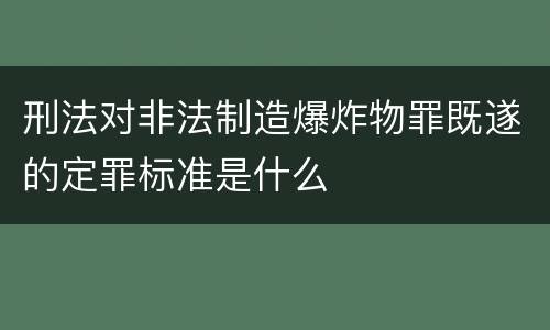 刑法对非法制造爆炸物罪既遂的定罪标准是什么