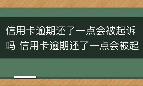 信用卡逾期还了一点会被起诉吗 信用卡逾期还了一点会被起诉吗