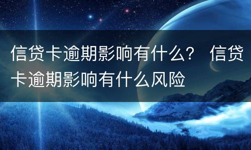信贷卡逾期影响有什么？ 信贷卡逾期影响有什么风险
