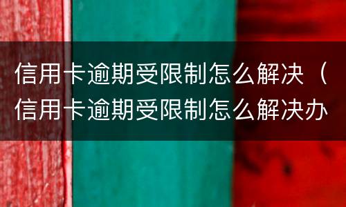 信用卡逾期受限制怎么解决（信用卡逾期受限制怎么解决办法）