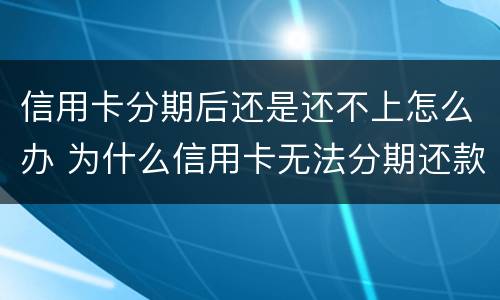 信用卡分期后还是还不上怎么办 为什么信用卡无法分期还款