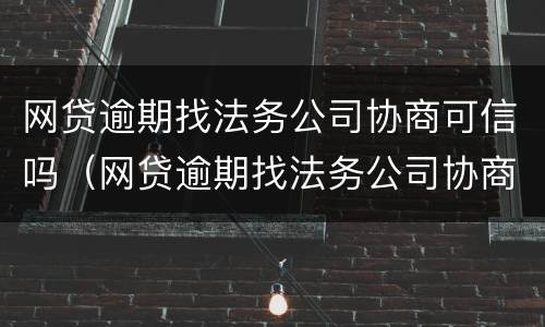 网贷逾期找法务公司协商可信吗（网贷逾期找法务公司协商可信吗?）