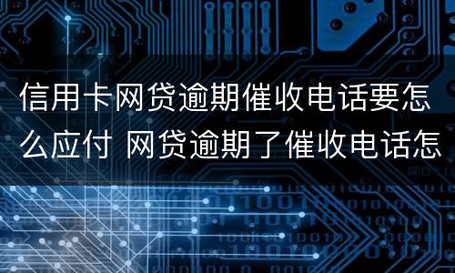 信用卡网贷逾期催收电话要怎么应付 网贷逾期了催收电话怎么说