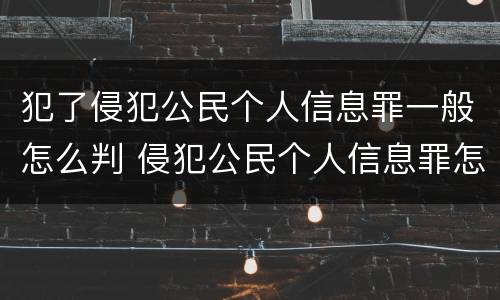 犯了侵犯公民个人信息罪一般怎么判 侵犯公民个人信息罪怎么判刑