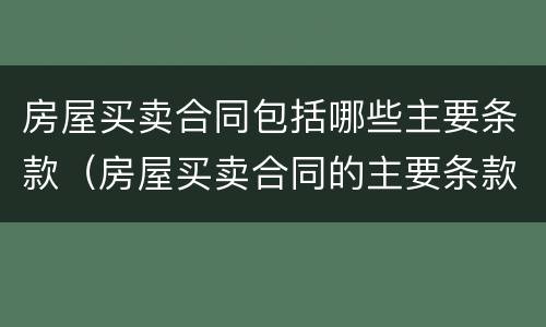 房屋买卖合同包括哪些主要条款（房屋买卖合同的主要条款）