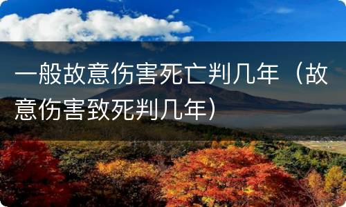 一般故意伤害死亡判几年（故意伤害致死判几年）