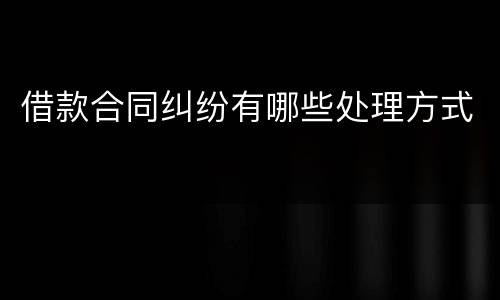 借款合同纠纷有哪些处理方式
