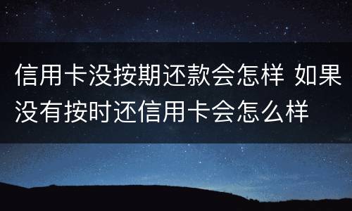 信用卡没按期还款会怎样 如果没有按时还信用卡会怎么样